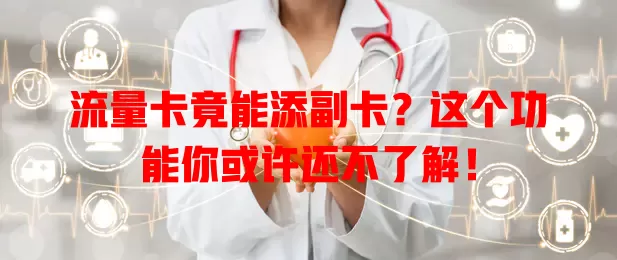 流量卡竟能添副卡？这个功能你或许还不了解！