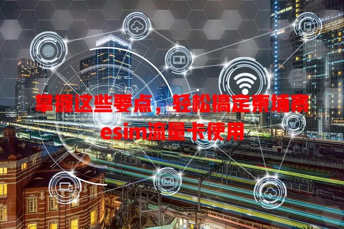 掌握这些要点，轻松搞定柬埔寨esim流量卡使用