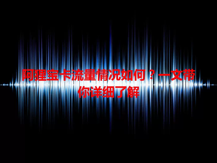 阿狸宝卡流量情况如何？一文带你详细了解