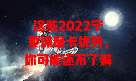 这些2022宁夏流量卡优势，你可能还不了解