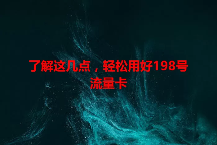 了解这几点，轻松用好198号流量卡