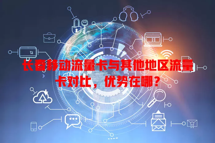 长春移动流量卡与其他地区流量卡对比，优势在哪？