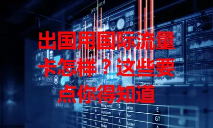 出国用国际流量卡怎样？这些要点你得知道