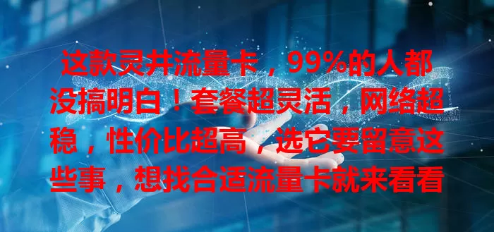这款灵井流量卡，99%的人都没搞明白！套餐超灵活，网络超稳，性价比超高，选它要留意这些事，想找合适流量卡就来看看！