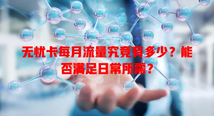 无忧卡每月流量究竟有多少？能否满足日常所需？