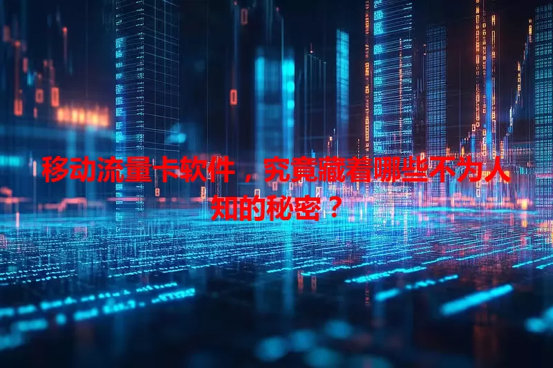 移动流量卡软件，究竟藏着哪些不为人知的秘密？