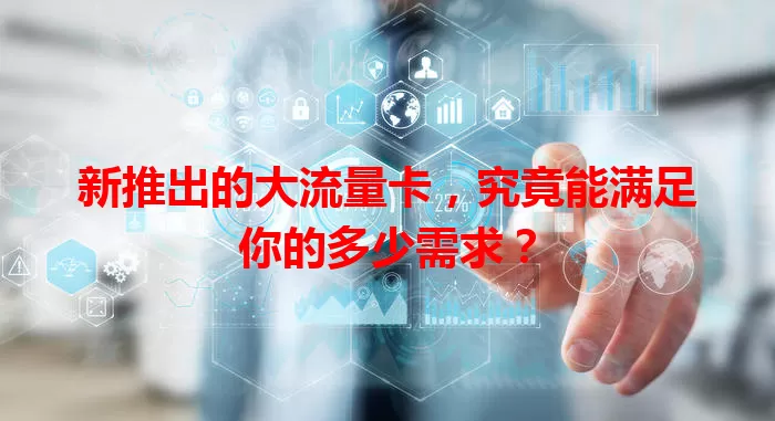 新推出的大流量卡，究竟能满足你的多少需求？