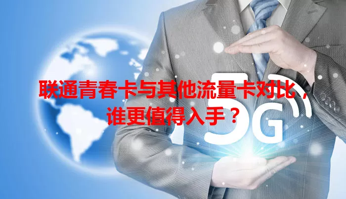 联通青春卡与其他流量卡对比，谁更值得入手？