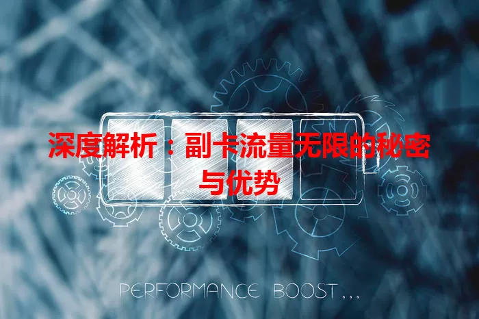 深度解析：副卡流量无限的秘密与优势