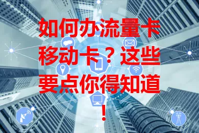 如何办流量卡移动卡？这些要点你得知道！