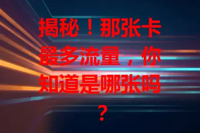 揭秘！那张卡最多流量，你知道是哪张吗？