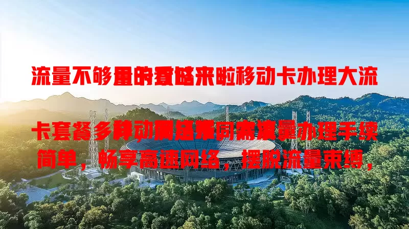 流量不够用的看过来：移动卡办理大流量卡攻略来啦

移动网络强，大流量卡套餐多样，满足不同需求。办理手续简单，畅享高速网络，摆脱流量束缚，公交追剧、旅行分享轻松实现，赶紧办卡开启畅快上网新生活