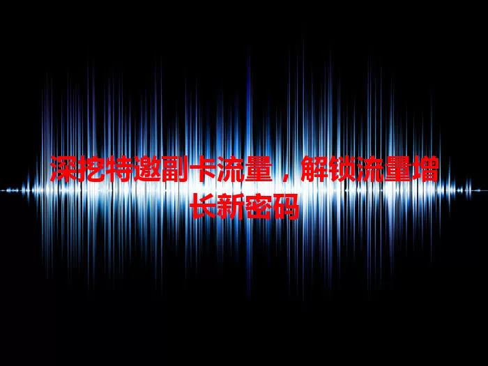 深挖特邀副卡流量，解锁流量增长新密码