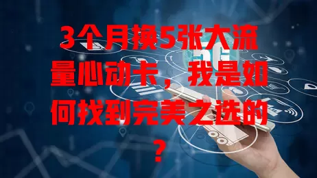 3个月换5张大流量心动卡，我是如何找到完美之选的？