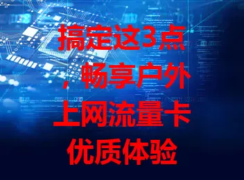 搞定这3点，畅享户外上网流量卡优质体验