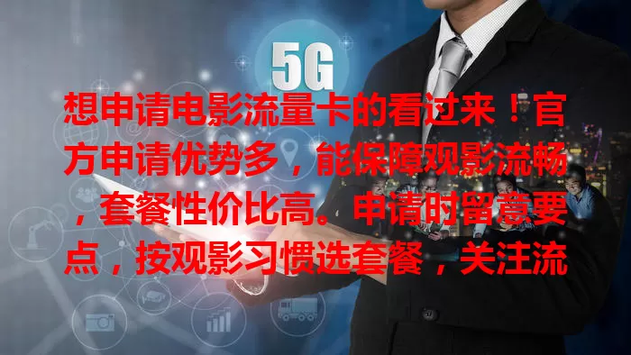 想申请电影流量卡的看过来！官方申请优势多，能保障观影流畅，套餐性价比高。申请时留意要点，按观影习惯选套餐，关注流程要求。官方申请助你畅享各类影片，开启精彩观影之旅！