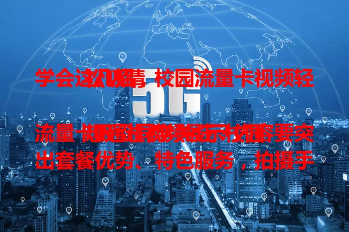 学会这几招，校园流量卡视频轻松吸睛

想通过视频展示校园流量卡吸引同学关注？内容要突出套餐优势、特色服务，拍摄手法要多样，文案要简洁并设互动环节，掌握这些，视频就能轻松吸睛！
