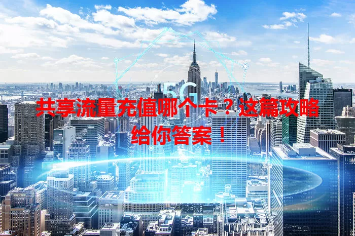 共享流量充值哪个卡？这篇攻略给你答案！
