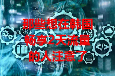 那些想在韩国畅享2天流量的人注意了