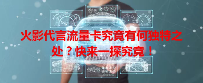 火影代言流量卡究竟有何独特之处？快来一探究竟！