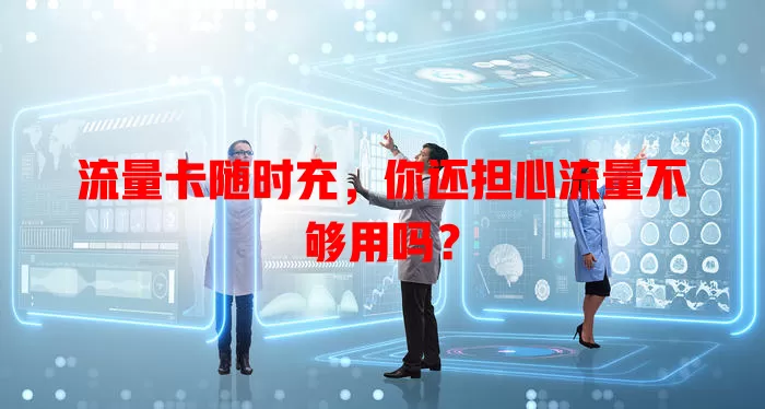 流量卡随时充，你还担心流量不够用吗？