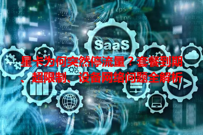 星卡为何突然停流量？套餐到期、超限制、设备网络问题全解析