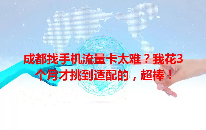 成都找手机流量卡太难？我花3个月才挑到适配的，超棒！