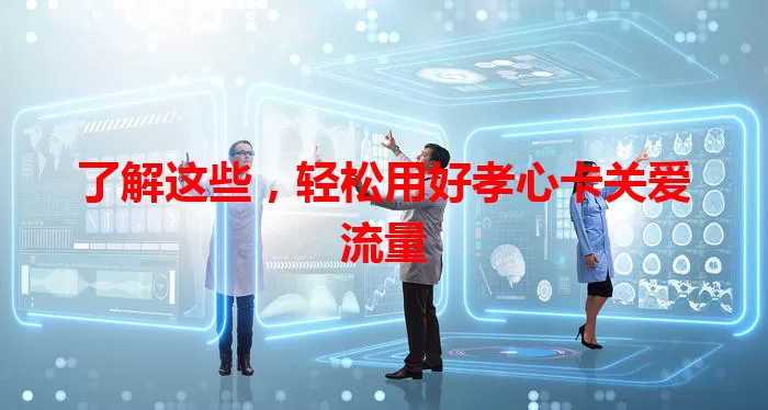 了解这些，轻松用好孝心卡关爱流量