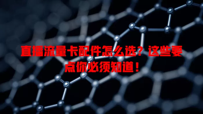 直播流量卡配件怎么选？这些要点你必须知道！