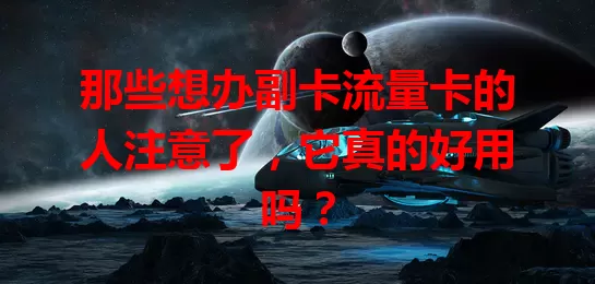那些想办副卡流量卡的人注意了，它真的好用吗？