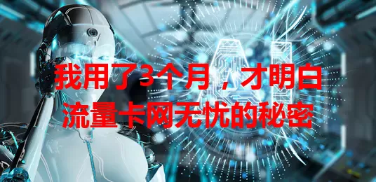 我用了3个月，才明白流量卡网无忧的秘密