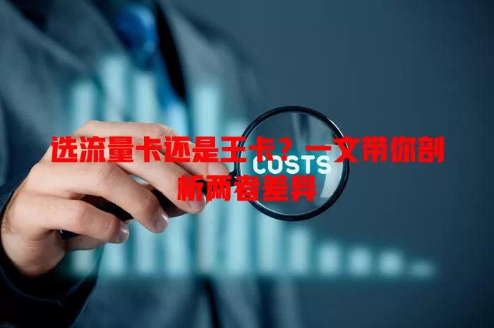 选流量卡还是王卡？一文带你剖析两者差异