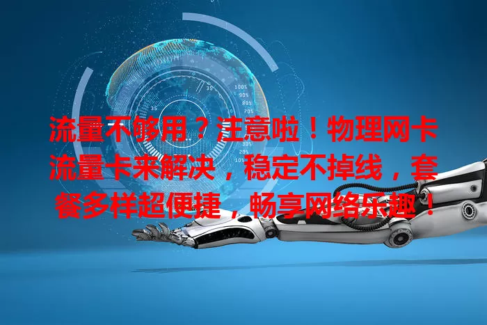 流量不够用？注意啦！物理网卡流量卡来解决，稳定不掉线，套餐多样超便捷，畅享网络乐趣！