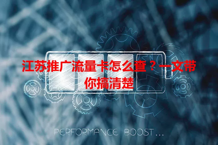 江苏推广流量卡怎么查？一文带你搞清楚