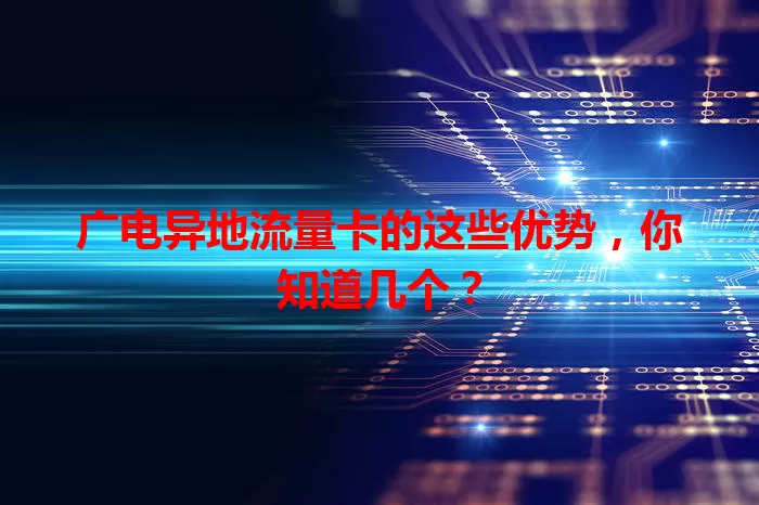 广电异地流量卡的这些优势，你知道几个？