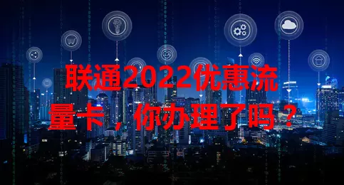 联通2022优惠流量卡，你办理了吗？