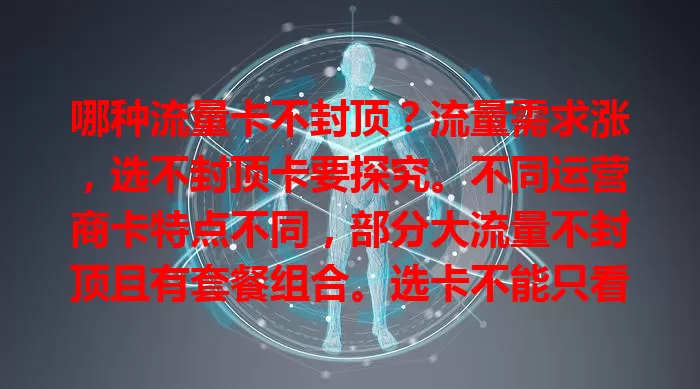 哪种流量卡不封顶？流量需求涨，选不封顶卡要探究。不同运营商卡特点不同，部分大流量不封顶且有套餐组合。选卡不能只看流量，还要关注网络覆盖、费用及客服，找到适合的不易。