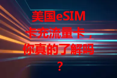 美国eSIM卡充流量卡，你真的了解吗？