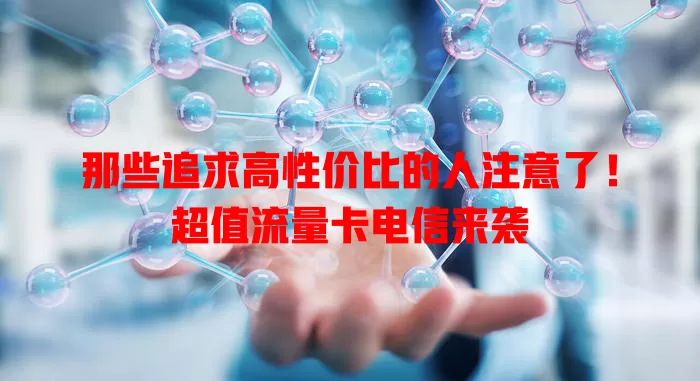 那些追求高性价比的人注意了！超值流量卡电信来袭