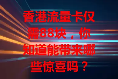 香港流量卡仅需88块，你知道能带来哪些惊喜吗？