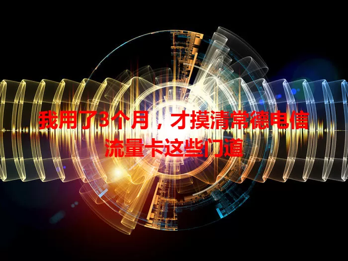 我用了3个月，才摸清常德电信流量卡这些门道