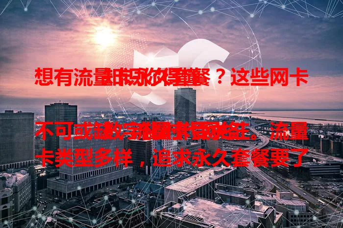 想有流量卡永久套餐？这些网卡知识你得懂

数字化时代网络不可或缺，流量卡受关注。流量卡类型多样，追求永久套餐要了解运营商套餐规则，关注网卡质量，理性对待市场宣传，全面了解知识才能选到适合的流量卡。