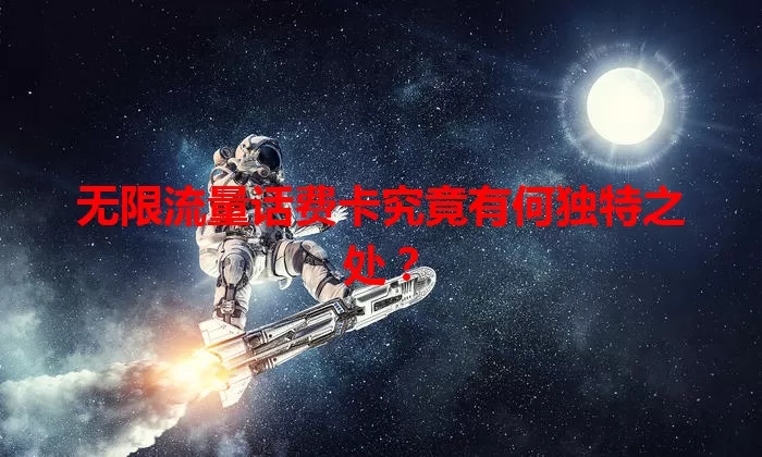 无限流量话费卡究竟有何独特之处？