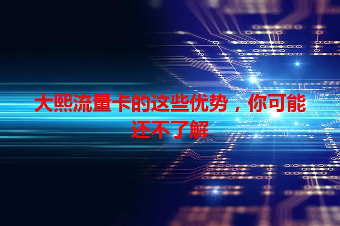 大熙流量卡的这些优势，你可能还不了解