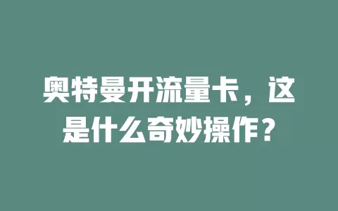 奥特曼开流量卡，这是什么奇妙操作？