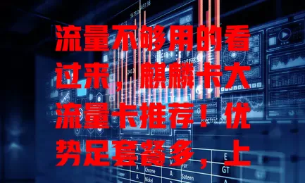 流量不够用的看过来，麒麟卡大流量卡推荐！优势足套餐多，上百GB流量，多场景适用性价比高