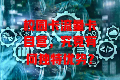 校园卡流量卡自营，究竟有何独特优势？