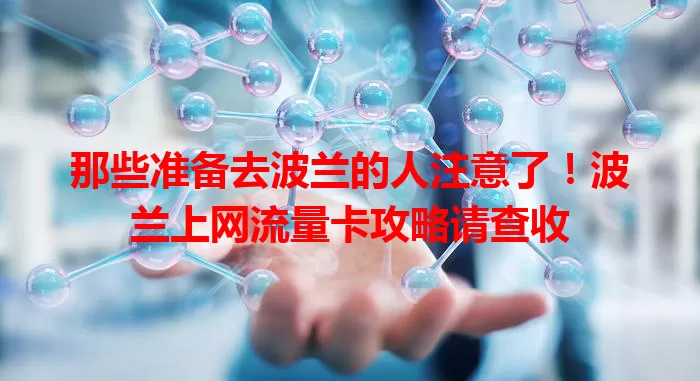 那些准备去波兰的人注意了！波兰上网流量卡攻略请查收