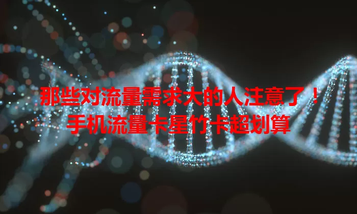 那些对流量需求大的人注意了！手机流量卡星竹卡超划算
