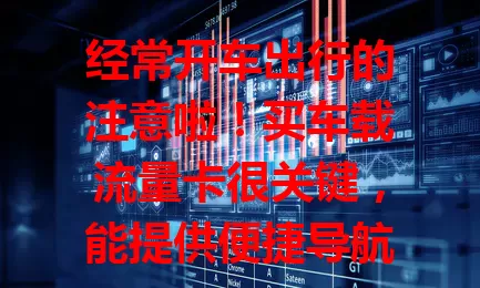 经常开车出行的注意啦！买车载流量卡很关键，能提供便捷导航、满足娱乐需求、支持车辆智能管理，购买时选正规运营商，挑合适套餐，关注费用有效期，赶紧给爱车配一张！